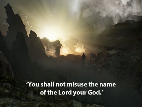 ‘You shall not misuse the name of the Lord your God, for the Lord will not hold anyone guiltless who misuses His name. – Slide 11