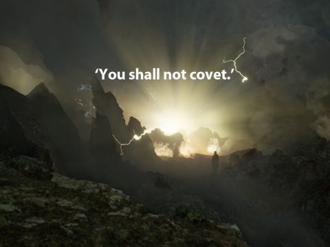 ‘You shall not covet your neighbour’s house. You shall not covet your neighbour’s wife, or his male or female servant, his ox or donkey, or anything that belongs to your neighbour.’ – Slide 18