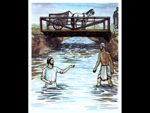 And he gave orders to stop the chariot. Then both Phil-ip and the eunuch went down into the water and Philip baptised him. – Slide 10