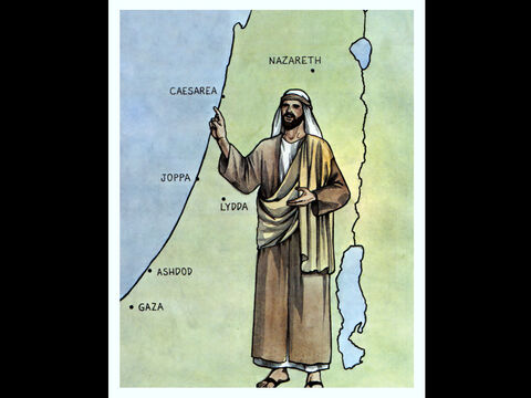Philip, however, appeared at Ashdod and travelled about, preaching the gospel in all the towns unti¬l he reached Caesarea. – Slide 13