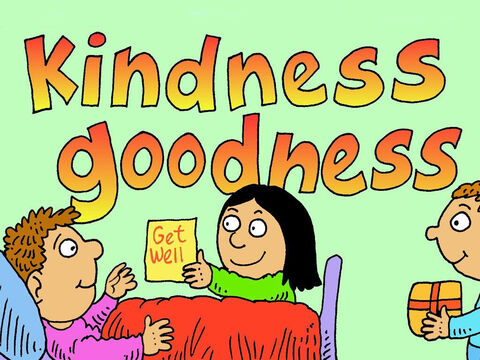 The more we get to know Jesus the more kindness and goodness we have. While others around us often don’t care, they should see the fruit of God’s KINDNESS and GOODNESS in us. – Slide 6