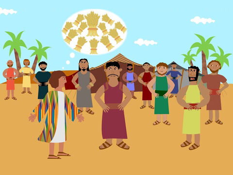 One day Joseph had a dream and he told his brothers that in the dream they were all binding sheaves of wheat and all the brothers’ wheat bowed down to Joseph’s wheat. This made the brothers hate him even more and they said to Joseph ‘Shall you rule over us?’ – Slide 2
